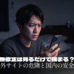 無修正は見るだけでも捕まる？海外サイトの危険と国内での安全な遊び方